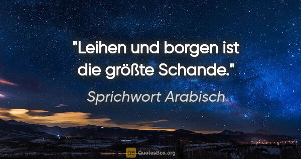 Sprichwort Arabisch Zitat: "Leihen und borgen ist die größte Schande."