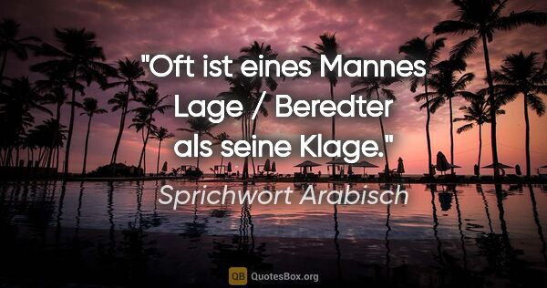 Sprichwort Arabisch Zitat: "Oft ist eines Mannes Lage / Beredter als seine Klage."