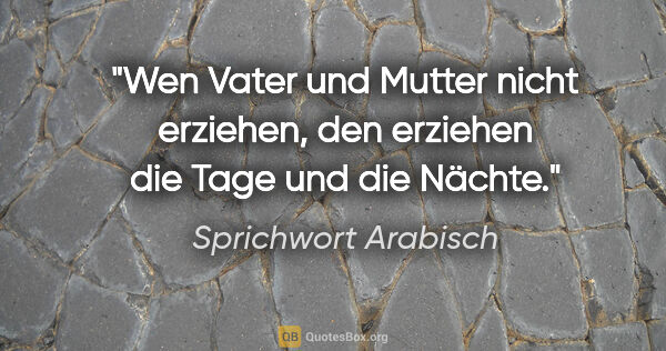 Sprichwort Arabisch Zitat: "Wen Vater und Mutter nicht erziehen, den erziehen die Tage und..."