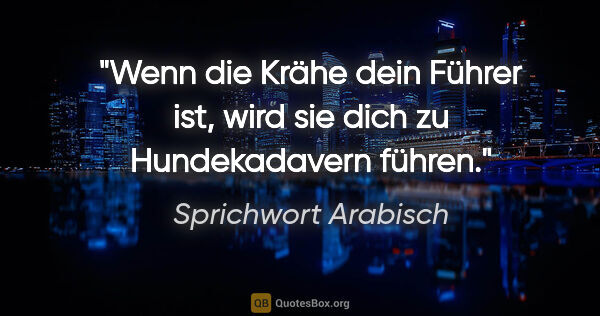 Sprichwort Arabisch Zitat: "Wenn die Krähe dein Führer ist, wird sie dich zu Hundekadavern..."