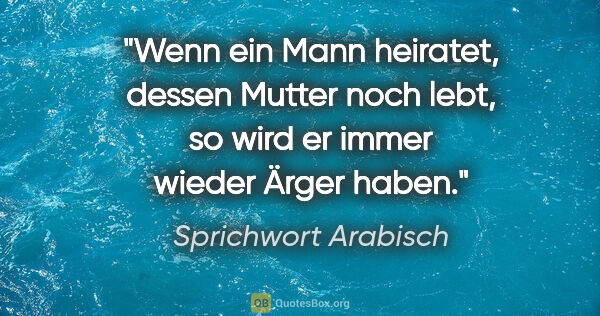 Sprichwort Arabisch Zitat: "Wenn ein Mann heiratet, dessen Mutter noch lebt, so wird er..."