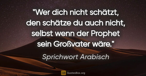 Sprichwort Arabisch Zitat: "Wer dich nicht schätzt, den schätze du auch nicht, selbst wenn..."