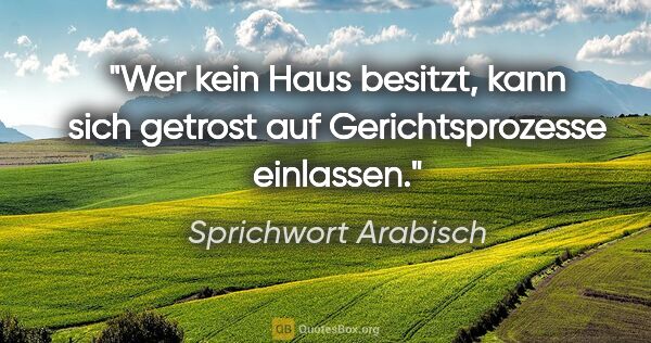 Sprichwort Arabisch Zitat: "Wer kein Haus besitzt, kann sich getrost auf Gerichtsprozesse..."