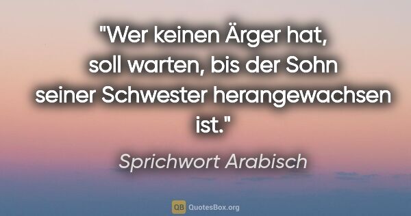 Sprichwort Arabisch Zitat: "Wer keinen Ärger hat, soll warten, bis der Sohn seiner..."