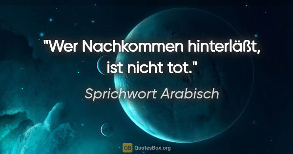 Sprichwort Arabisch Zitat: "Wer Nachkommen hinterläßt, ist nicht tot."