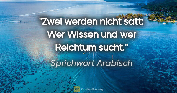 Sprichwort Arabisch Zitat: "Zwei werden nicht satt: Wer Wissen und wer Reichtum sucht."