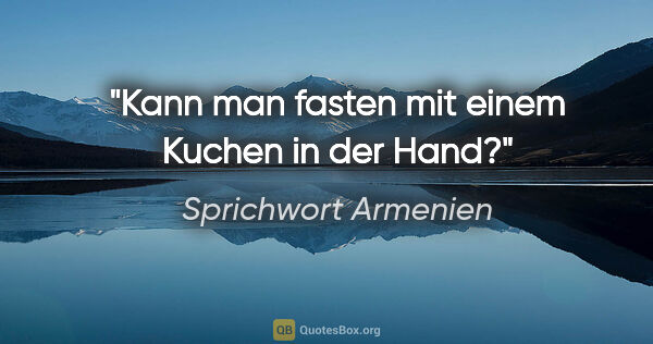 Sprichwort Armenien Zitat: "Kann man fasten mit einem Kuchen in der Hand?"