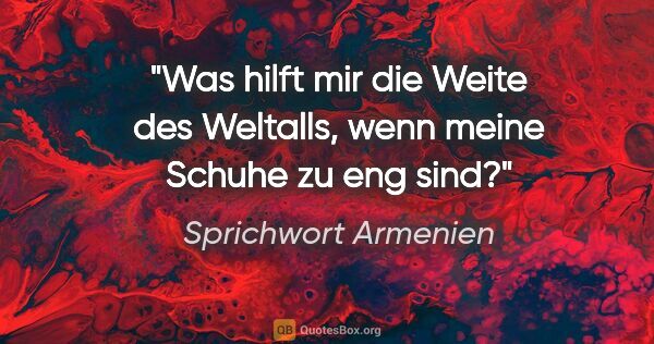 Sprichwort Armenien Zitat: "Was hilft mir die Weite des Weltalls, wenn meine Schuhe zu eng..."