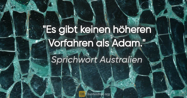 Sprichwort Australien Zitat: "Es gibt keinen höheren Vorfahren als Adam."