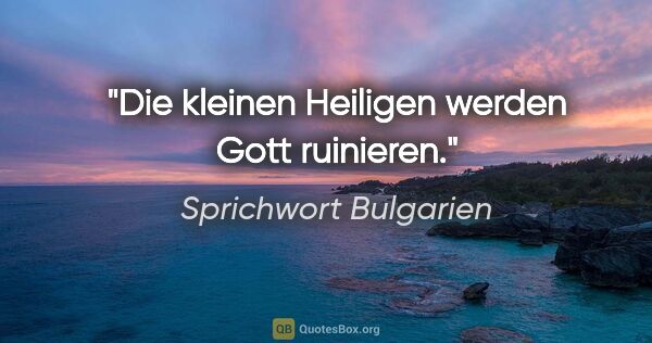 Sprichwort Bulgarien Zitat: "Die kleinen Heiligen werden Gott ruinieren."