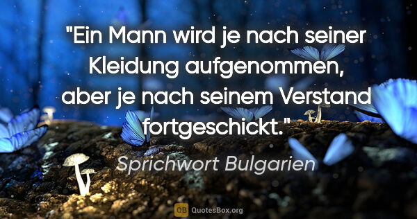 Sprichwort Bulgarien Zitat: "Ein Mann wird je nach seiner Kleidung aufgenommen, aber je..."