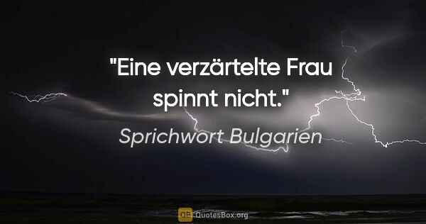 Sprichwort Bulgarien Zitat: "Eine verzärtelte Frau spinnt nicht."