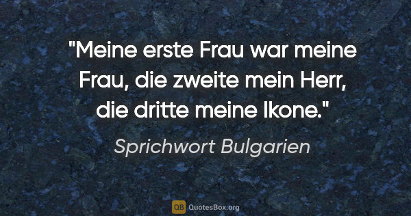 Sprichwort Bulgarien Zitat: "Meine erste Frau war meine Frau, die zweite mein Herr, die..."