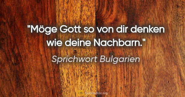 Sprichwort Bulgarien Zitat: "Möge Gott so von dir denken wie deine Nachbarn."