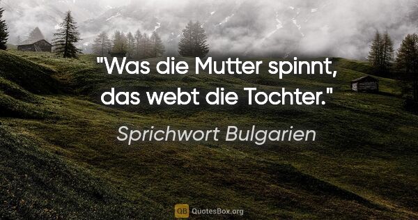 Sprichwort Bulgarien Zitat: "Was die Mutter spinnt, das webt die Tochter."