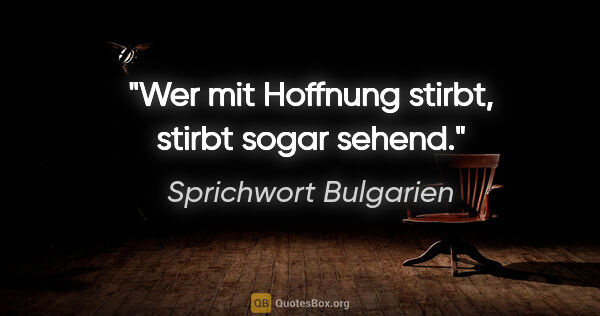 Sprichwort Bulgarien Zitat: "Wer mit Hoffnung stirbt, stirbt sogar sehend."