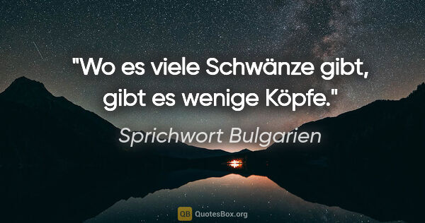 Sprichwort Bulgarien Zitat: "Wo es viele Schwänze gibt, gibt es wenige Köpfe."