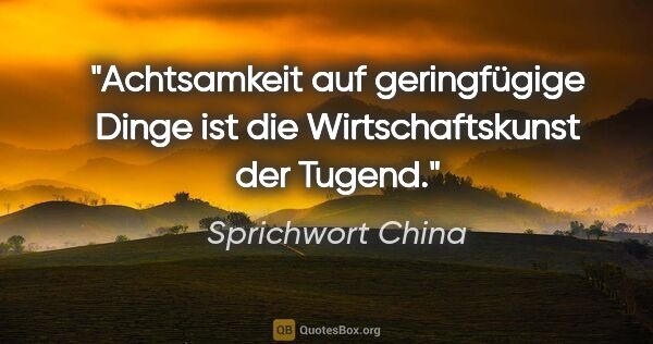 Sprichwort China Zitat: "Achtsamkeit auf geringfügige Dinge ist die Wirtschaftskunst..."