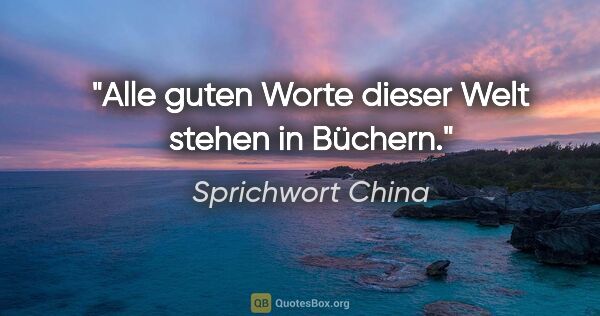 Sprichwort China Zitat: "Alle guten Worte dieser Welt stehen in Büchern."