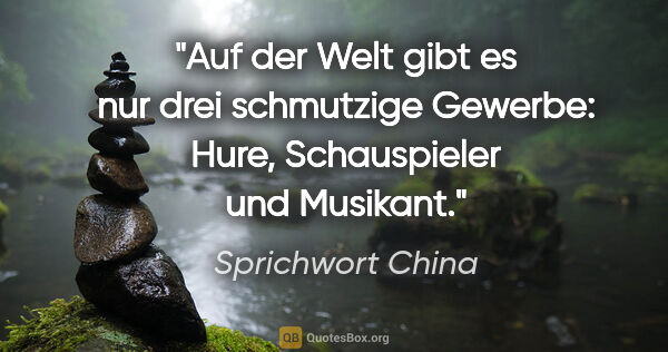 Sprichwort China Zitat: "Auf der Welt gibt es nur drei schmutzige Gewerbe: Hure,..."