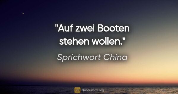 Sprichwort China Zitat: "Auf zwei Booten stehen wollen."