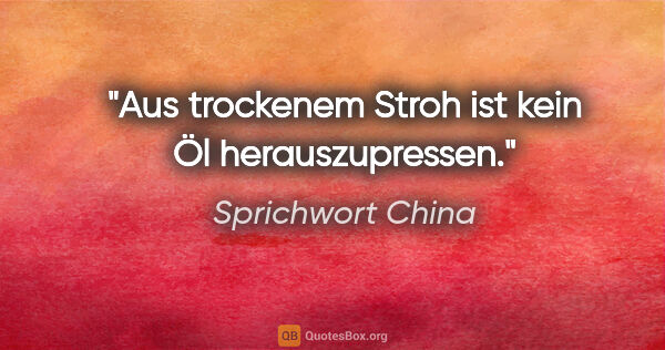 Sprichwort China Zitat: "Aus trockenem Stroh ist kein Öl herauszupressen."