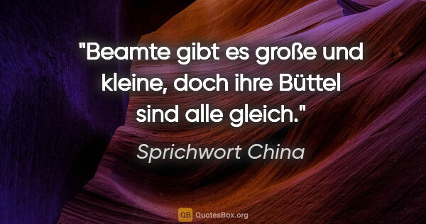 Sprichwort China Zitat: "Beamte gibt es große und kleine, doch ihre Büttel sind alle..."