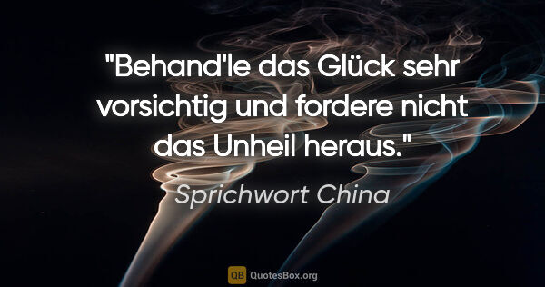 Sprichwort China Zitat: "Behand'le das Glück sehr vorsichtig und fordere nicht das..."