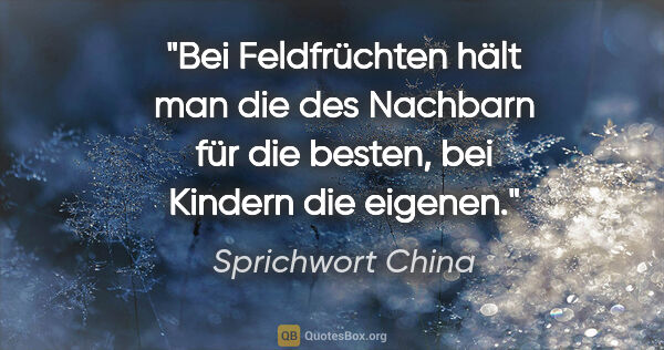 Sprichwort China Zitat: "Bei Feldfrüchten hält man die des Nachbarn für die besten, bei..."