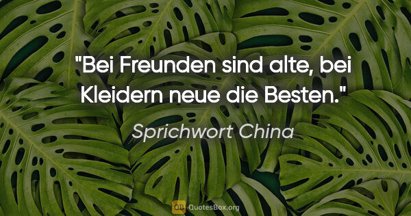 Sprichwort China Zitat: "Bei Freunden sind alte, bei Kleidern neue die Besten."