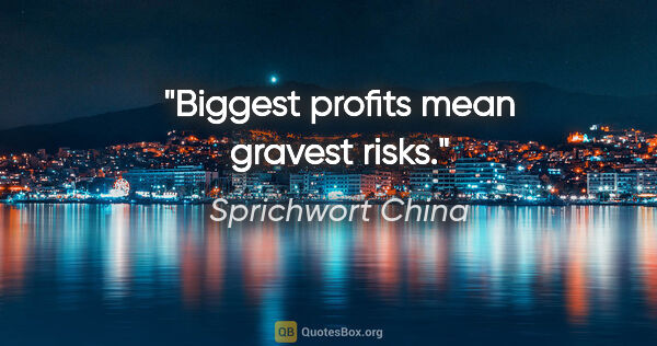 Sprichwort China Zitat: "Biggest profits mean gravest risks."