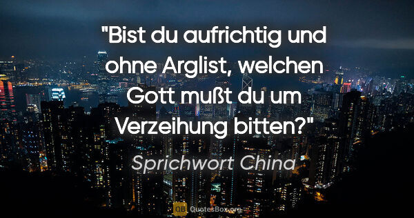 Sprichwort China Zitat: "Bist du aufrichtig und ohne Arglist, welchen Gott mußt du um..."