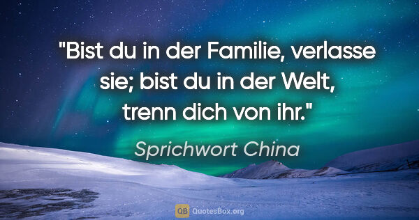 Sprichwort China Zitat: "Bist du in der Familie, verlasse sie; bist du in der Welt,..."