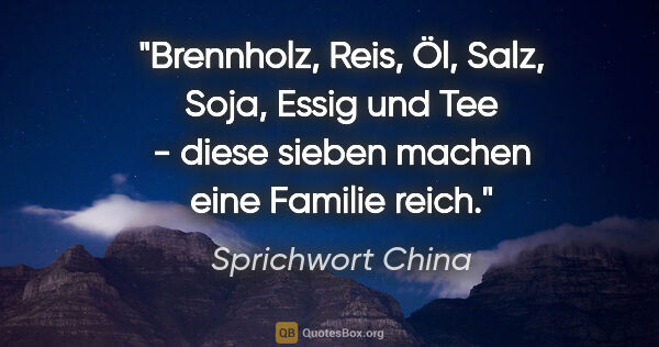 Sprichwort China Zitat: "Brennholz, Reis, Öl, Salz, Soja, Essig und Tee - diese sieben..."