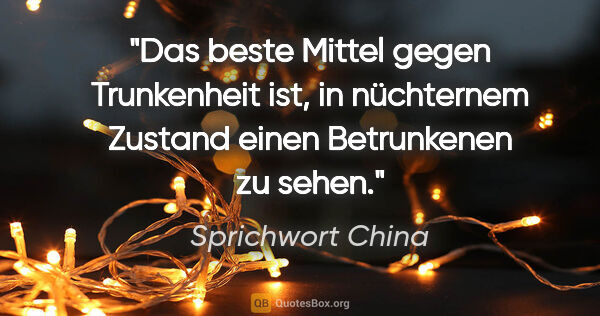 Sprichwort China Zitat: "Das beste Mittel gegen Trunkenheit ist, in nüchternem Zustand..."