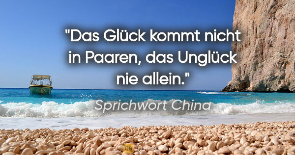 Sprichwort China Zitat: "Das Glück kommt nicht in Paaren, das Unglück nie allein."