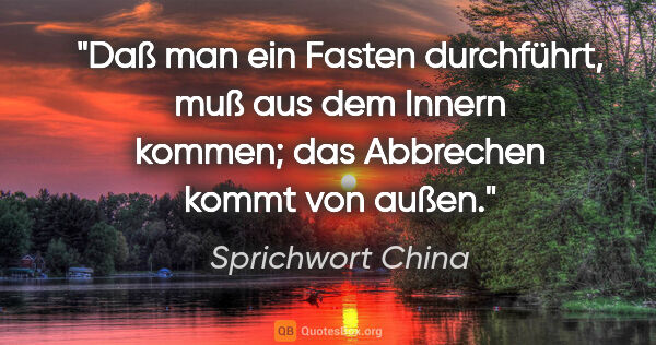 Sprichwort China Zitat: "Daß man ein Fasten durchführt, muß aus dem Innern kommen; das..."