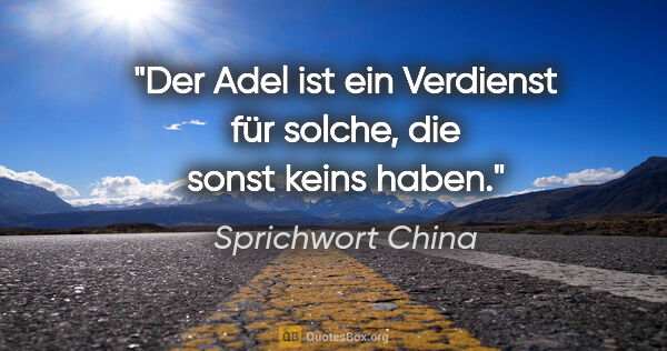 Sprichwort China Zitat: "Der Adel ist ein Verdienst für solche, die sonst keins haben."