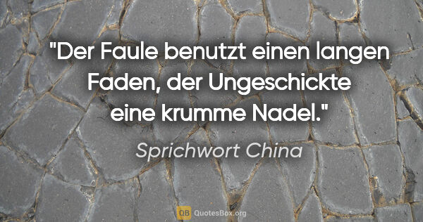 Sprichwort China Zitat: "Der Faule benutzt einen langen Faden, der Ungeschickte eine..."