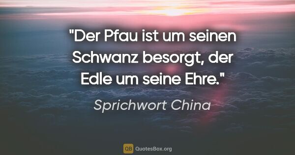 Sprichwort China Zitat: "Der Pfau ist um seinen Schwanz besorgt, der Edle um seine Ehre."