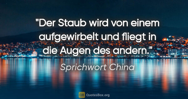 Sprichwort China Zitat: "Der Staub wird von einem aufgewirbelt und fliegt in die Augen..."