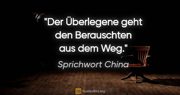 Sprichwort China Zitat: "Der Überlegene geht den Berauschten aus dem Weg."