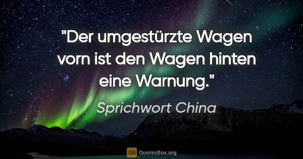 Sprichwort China Zitat: "Der umgestürzte Wagen vorn ist den Wagen hinten eine Warnung."