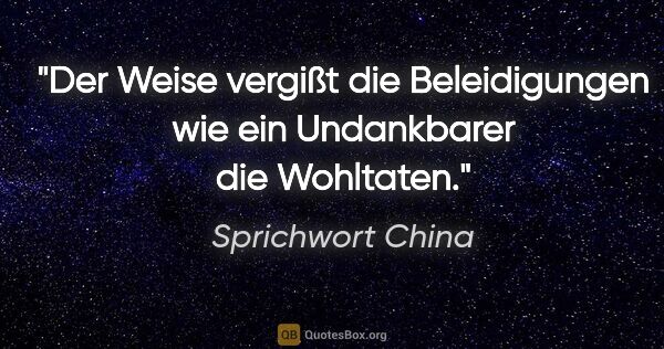 Sprichwort China Zitat: "Der Weise vergißt die Beleidigungen wie ein Undankbarer die..."