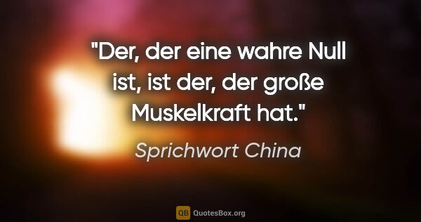 Sprichwort China Zitat: "Der, der eine wahre Null ist, ist der, der große Muskelkraft hat."