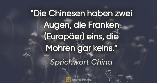 Sprichwort China Zitat: "Die Chinesen haben zwei Augen, die Franken (Europäer) eins,..."