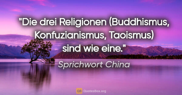 Sprichwort China Zitat: "Die drei Religionen (Buddhismus, Konfuzianismus, Taoismus)..."