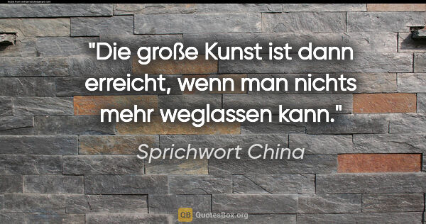 Sprichwort China Zitat: "Die große Kunst ist dann erreicht, wenn man nichts mehr..."