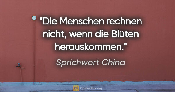 Sprichwort China Zitat: "Die Menschen rechnen nicht, wenn die Blüten herauskommen."