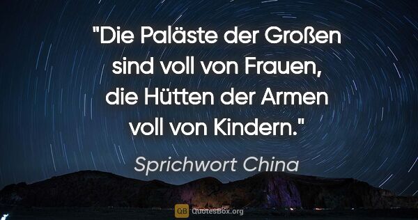 Sprichwort China Zitat: "Die Paläste der Großen sind voll von Frauen, die Hütten der..."